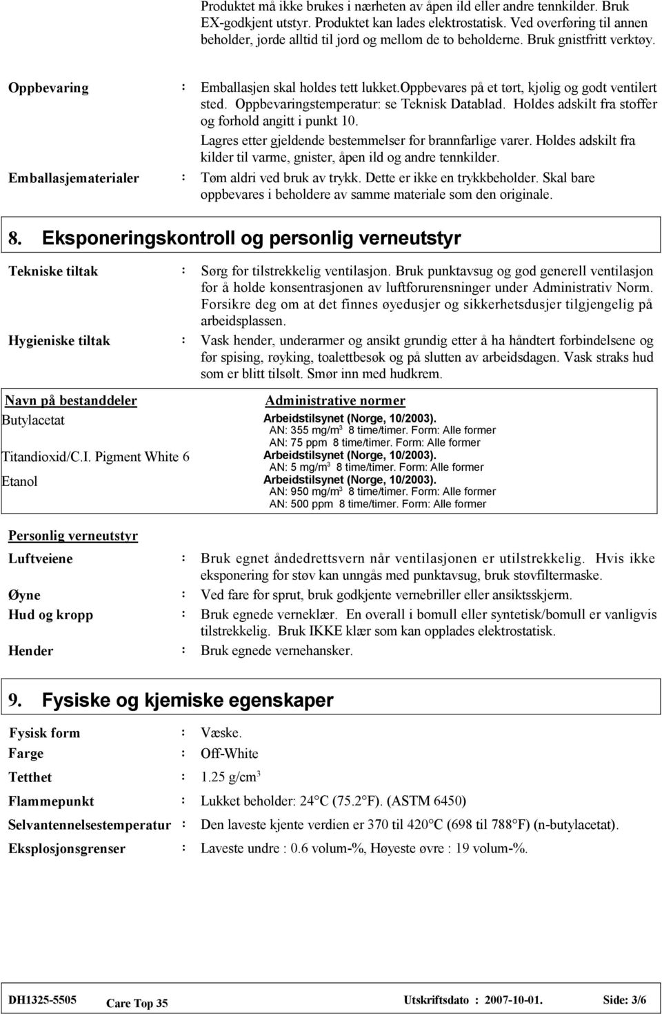 oppbevares på et tørt, kjølig og godt ventilert sted. Oppbevaringstemperatur se Teknisk Datablad. Holdes adskilt fra stoffer og forhold angitt i punkt 10.