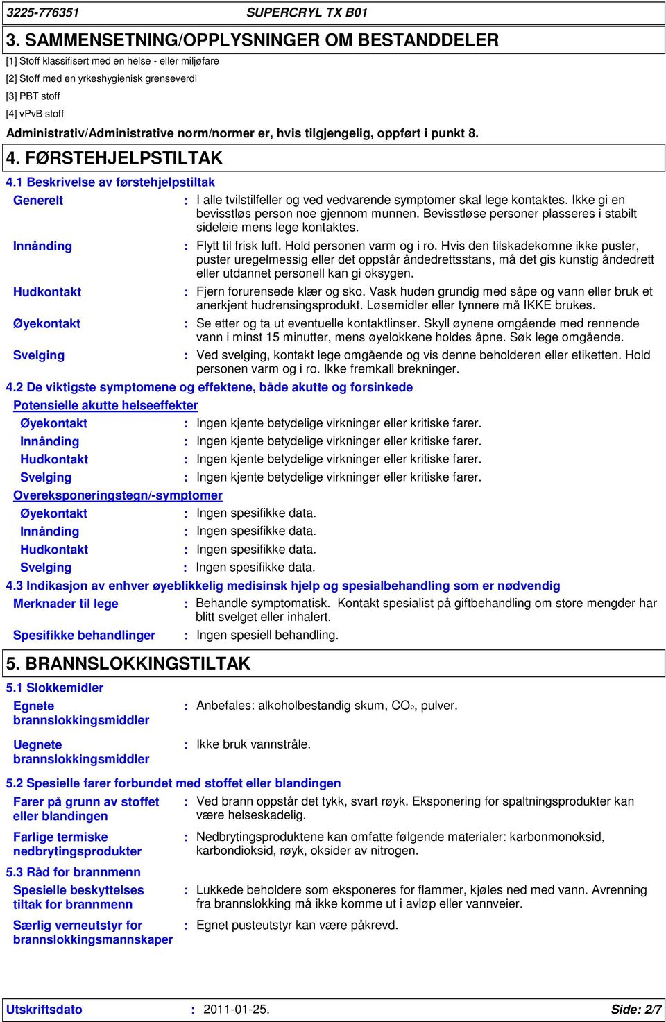 1 Beskrivelse av førstehjelpstiltak Generelt I alle tvilstilfeller og ved vedvarende symptomer skal lege kontaktes. Ikke gi en bevisstløs person noe gjennom munnen.