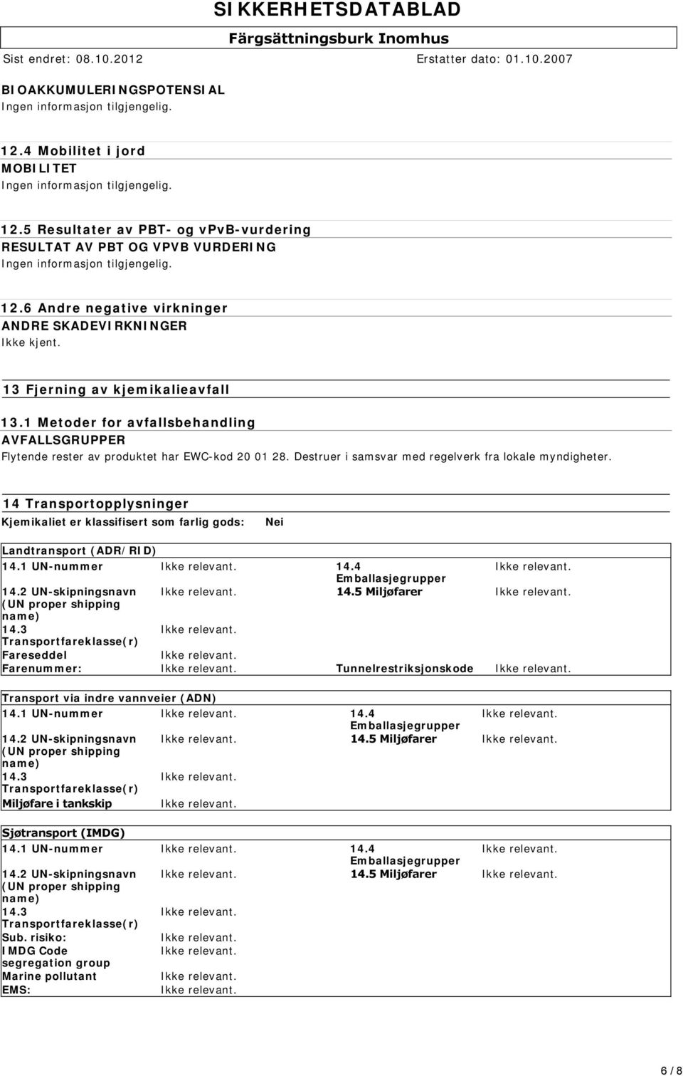 Destruer i samsvar med regelverk fra lokale myndigheter. 14 Transportopplysninger Kjemikaliet er klassifisert som farlig gods: Nei Landtransport (ADR/RID) 14.1 UN-nummer 14.4 Emballasjegrupper 14.