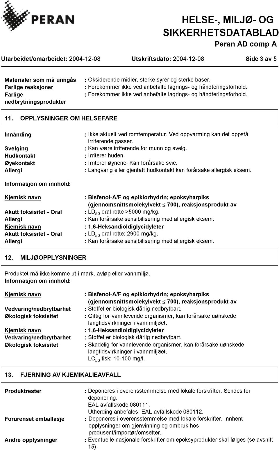 OPPLYSNINGER OM HELSEFARE Innånding Svelging Hudkontakt Øyekontakt : Ikke aktuelt ved romtemperatur. Ved oppvarming kan det oppstå irriterende gasser. : Kan være irriterende for munn og svelg.