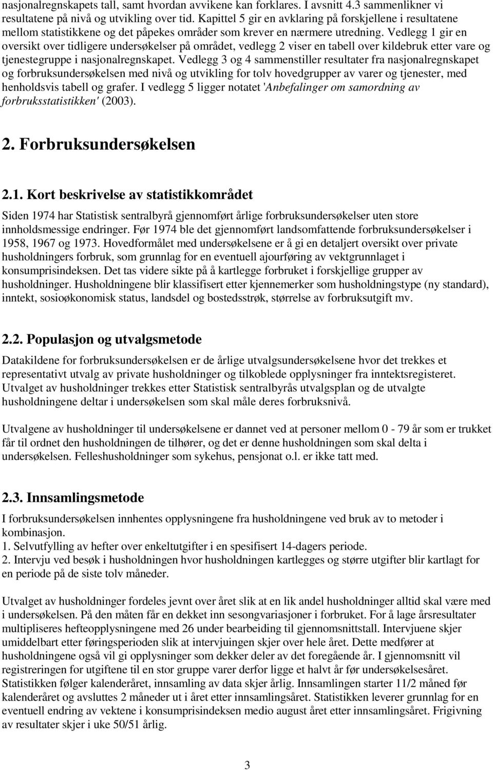 Vedlegg 1 gir en oversikt over tidligere undersøkelser på området, vedlegg 2 viser en tabell over kildebruk etter vare og tjenestegruppe i nasjonalregnskapet.