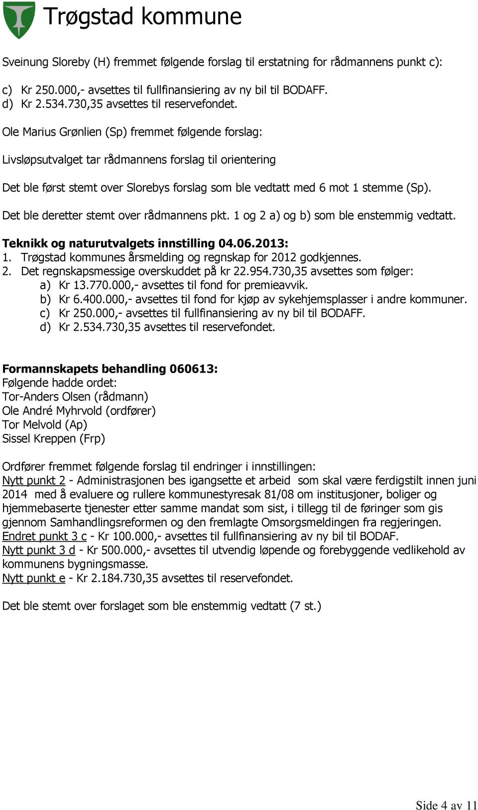 Det ble deretter stemt over rådmannens pkt. 1 og 2 a) og b) som ble enstemmig vedtatt. 1. Trøgstad kommunes årsmelding og regnskap for 2012 godkjennes. 2. Det regnskapsmessige overskuddet på kr 22.