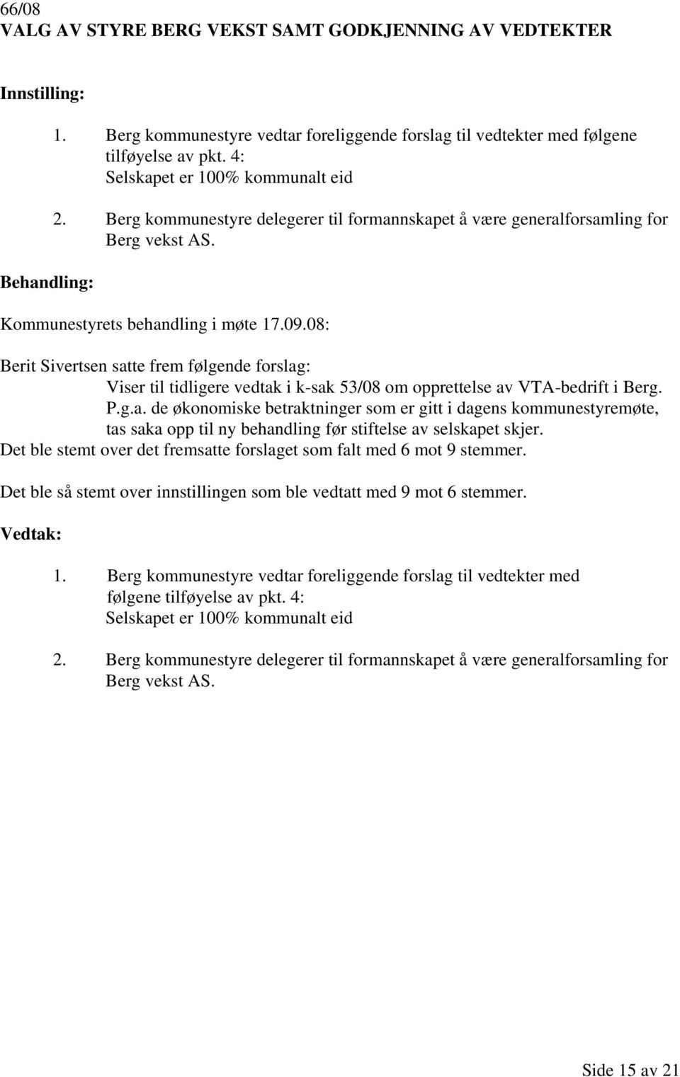 08: Berit Sivertsen satte frem følgende forslag: Viser til tidligere vedtak i k-sak 53/08 om opprettelse av VTA-bedrift i Berg. P.g.a. de økonomiske betraktninger som er gitt i dagens kommunestyremøte, tas saka opp til ny behandling før stiftelse av selskapet skjer.