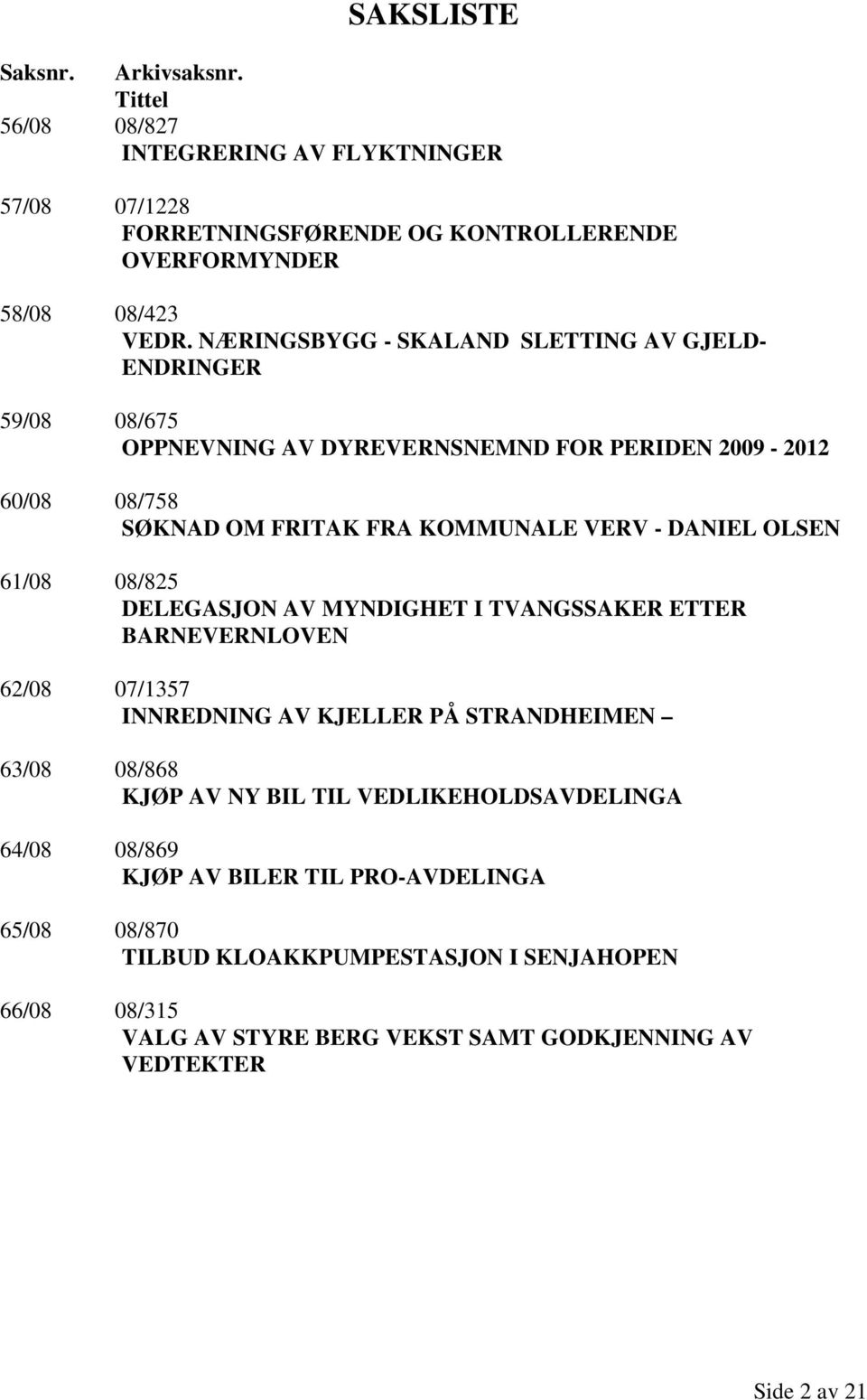 OLSEN 61/08 08/825 DELEGASJON AV MYNDIGHET I TVANGSSAKER ETTER BARNEVERNLOVEN 62/08 07/1357 INNREDNING AV KJELLER PÅ STRANDHEIMEN 63/08 08/868 KJØP AV NY BIL TIL