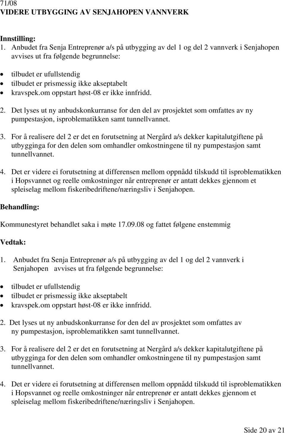 om oppstart høst-08 er ikke innfridd. 2. Det lyses ut ny anbudskonkurranse for den del av prosjektet som omfattes av ny pumpestasjon, isproblematikken samt tunnellvannet. 3.