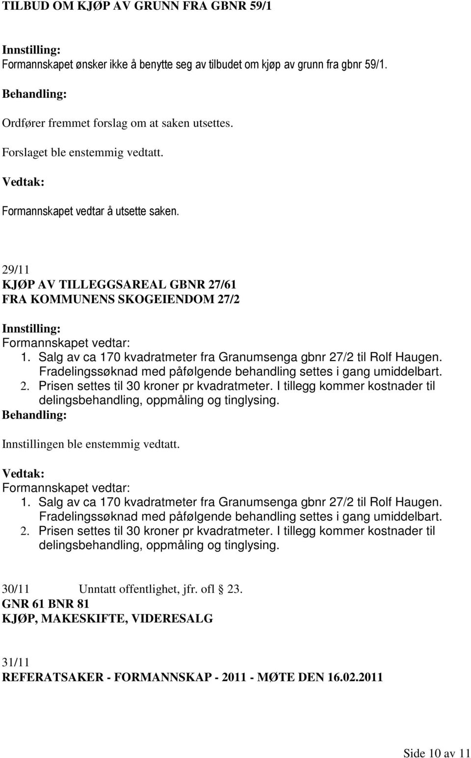 Salg av ca 170 kvadratmeter fra Granumsenga gbnr 27/2 til Rolf Haugen. Fradelingssøknad med påfølgende behandling settes i gang umiddelbart. 2. Prisen settes til 30 kroner pr kvadratmeter.