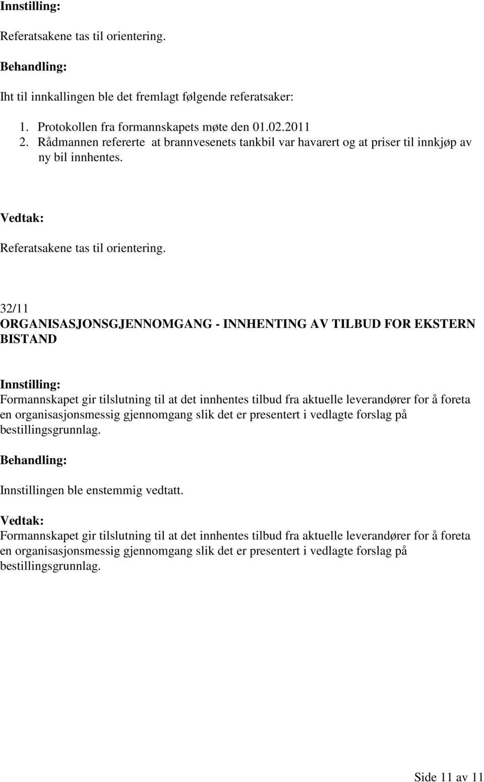 32/11 ORGANISASJONSGJENNOMGANG - INNHENTING AV TILBUD FOR EKSTERN BISTAND Formannskapet gir tilslutning til at det innhentes tilbud fra aktuelle leverandører for å foreta en organisasjonsmessig