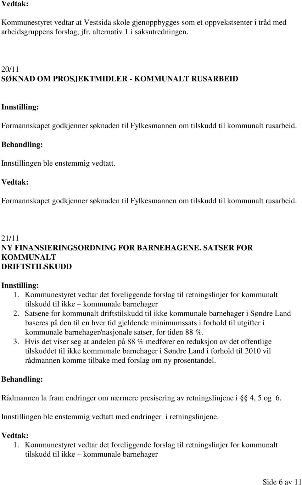 Formannskapet godkjenner søknaden til Fylkesmannen om tilskudd til kommunalt rusarbeid. 21/11 NY FINANSIERINGSORDNING FOR BARNEHAGENE. SATSER FOR KOMMUNALT DRIFTSTILSKUDD 1.