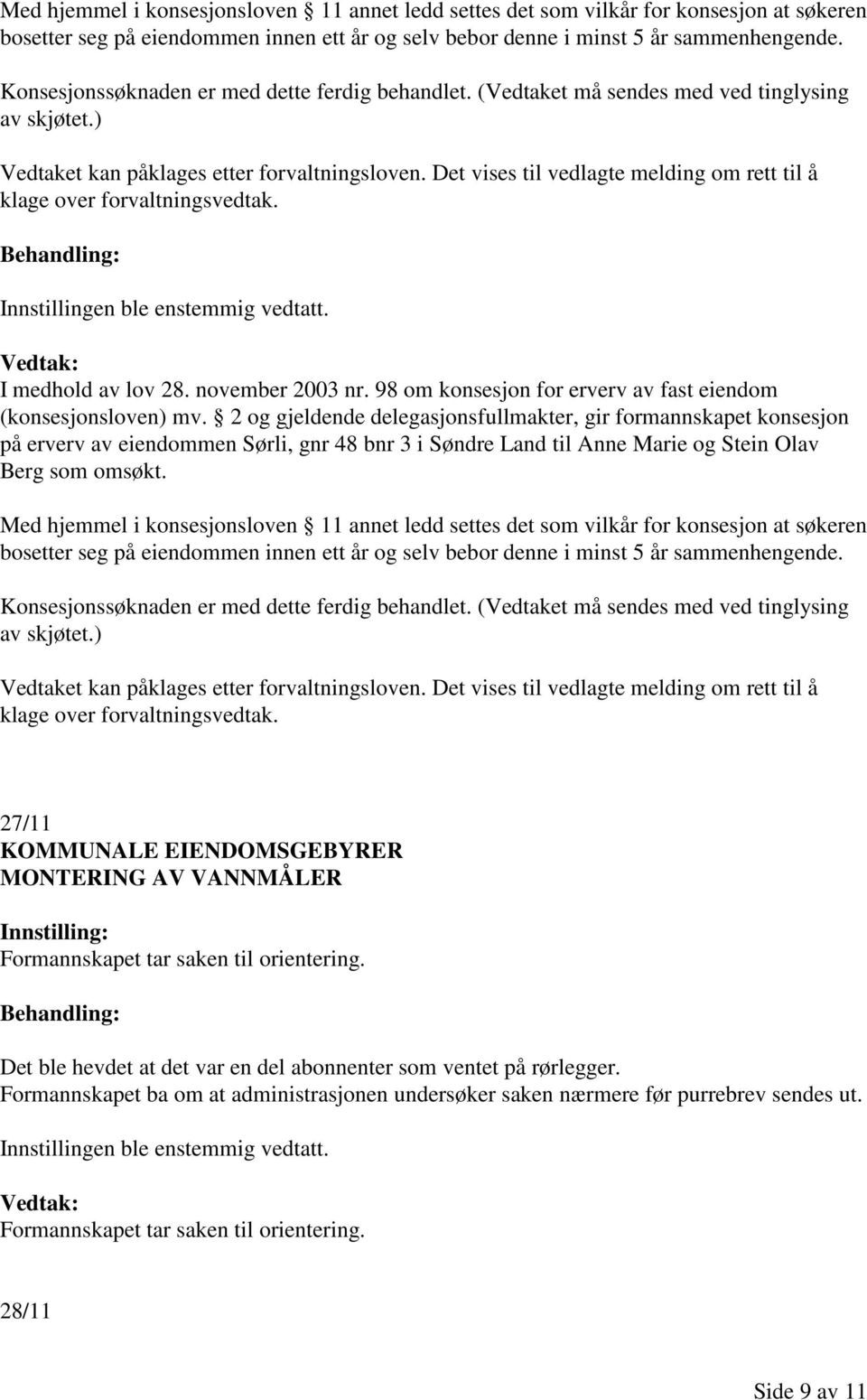 Det vises til vedlagte melding om rett til å klage over forvaltningsvedtak. I medhold av lov 28. november 2003 nr. 98 om konsesjon for erverv av fast eiendom (konsesjonsloven) mv.