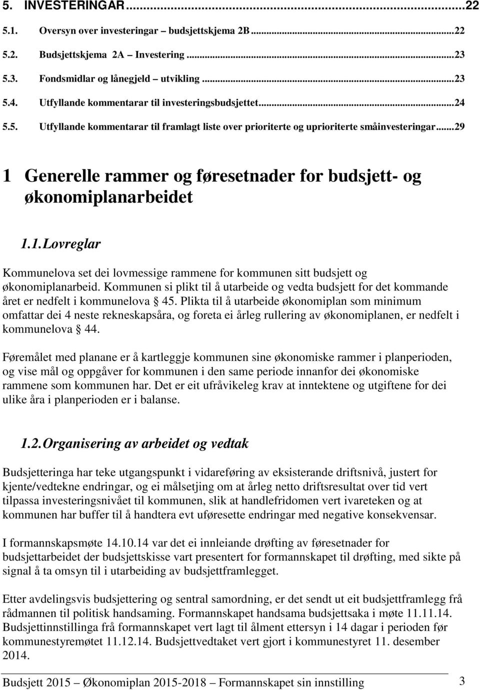 .. 29 1 Generelle rammer og føresetnader for budsjett- og økonomiplanarbeidet 1.1. Lovreglar Kommunelova set dei lovmessige rammene for kommunen sitt budsjett og økonomiplanarbeid.