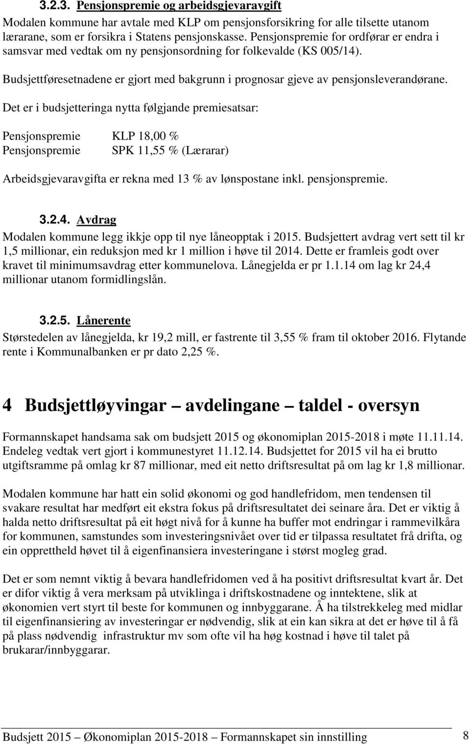 Det er i budsjetteringa nytta følgjande premiesatsar: Pensjonspremie KLP 18,00 % Pensjonspremie SPK 11,55 % (Lærarar) Arbeidsgjevaravgifta er rekna med 13 % av lønspostane inkl. pensjonspremie. 3.2.4.