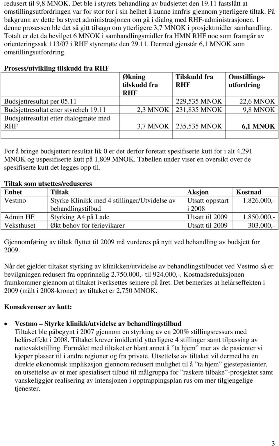 Totalt er det da bevilget 6 MNOK i samhandlingsmidler fra HMN RHF noe som framgår av orienteringssak 113/07 i RHF styremøte den 29.11. Dermed gjenstår 6,1 MNOK som omstillingsutfordring.