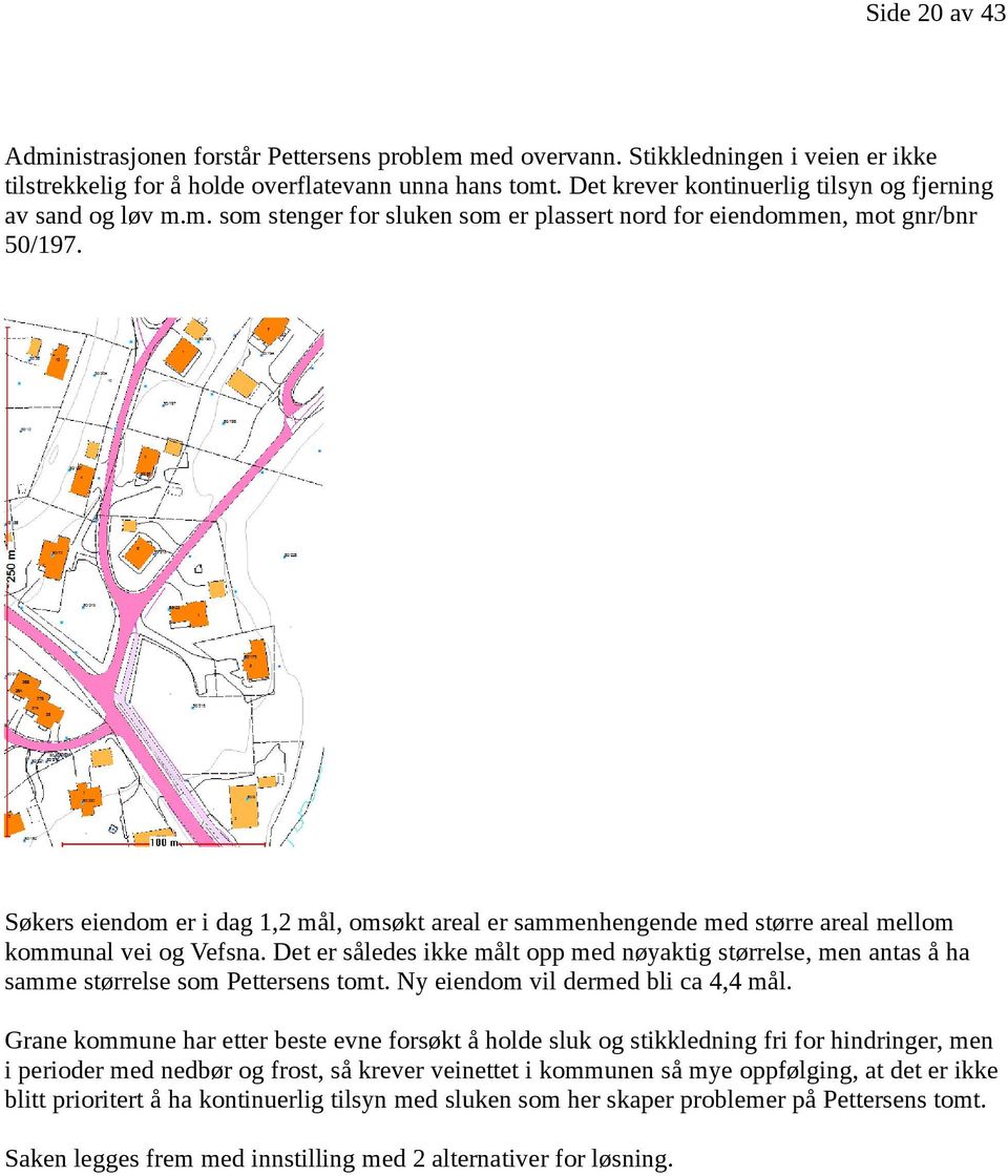 Søkers eiendom er i dag 1,2 mål, omsøkt areal er sammenhengende med større areal mellom kommunal vei og Vefsna.