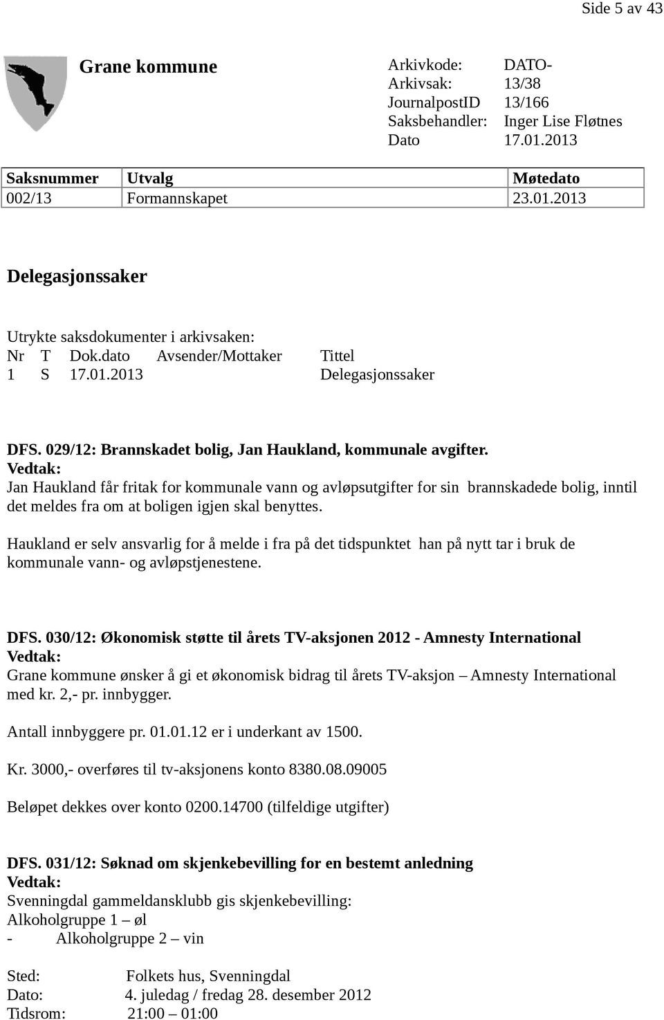 Vedtak: Jan Haukland får fritak for kommunale vann og avløpsutgifter for sin brannskadede bolig, inntil det meldes fra om at boligen igjen skal benyttes.