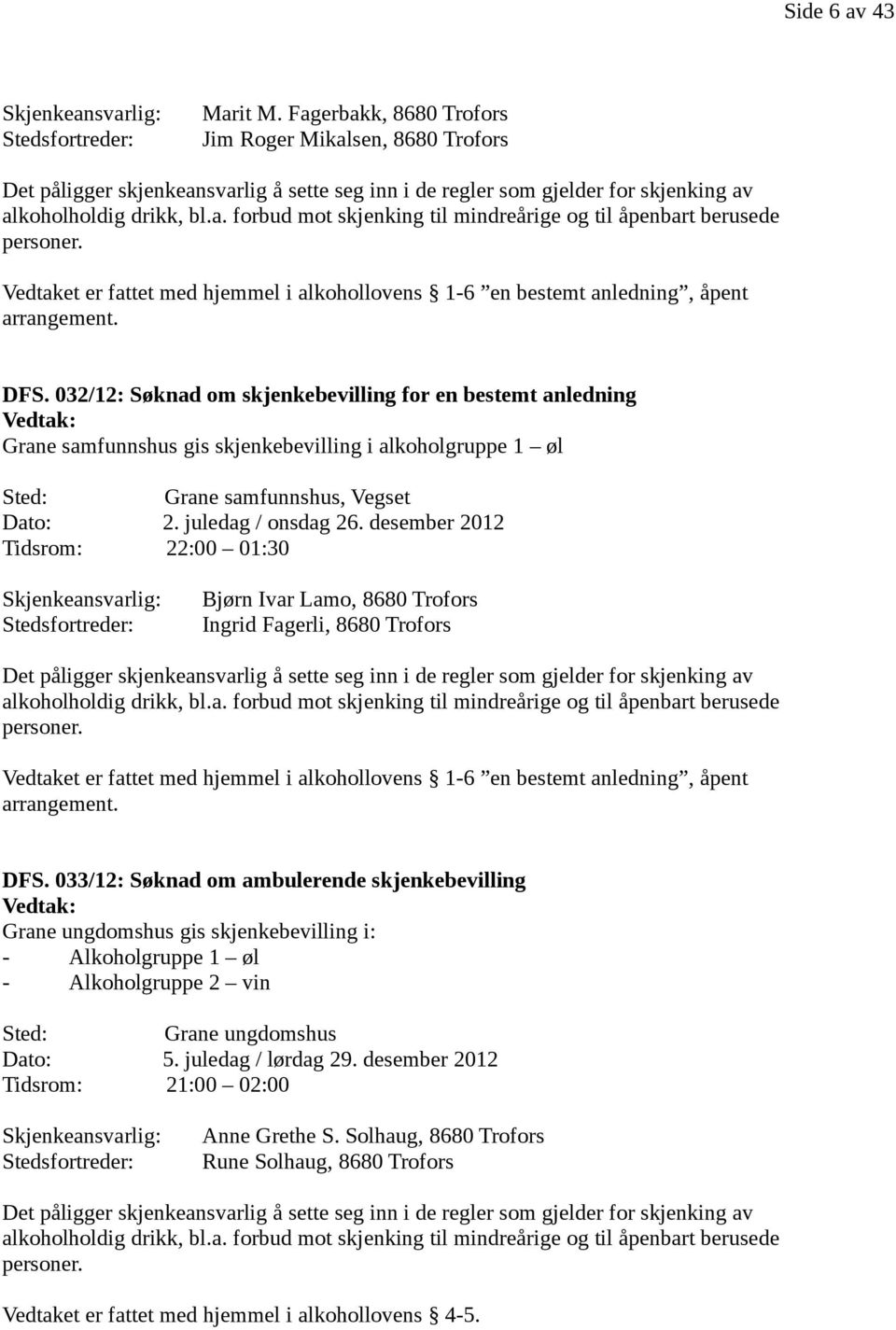 Vedtaket er fattet med hjemmel i alkohollovens 1-6 en bestemt anledning, åpent arrangement. DFS.