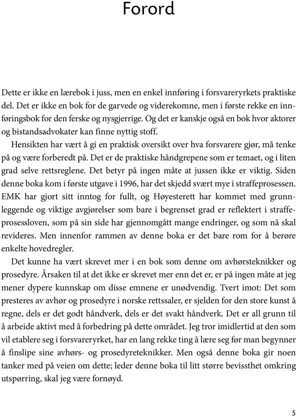 Og det er kanskje også en bok hvor aktorer og bistandsadvokater kan finne nyttig stoff. Hensikten har vært å gi en praktisk oversikt over hva forsvarere gjør, må tenke på og være forberedt på.