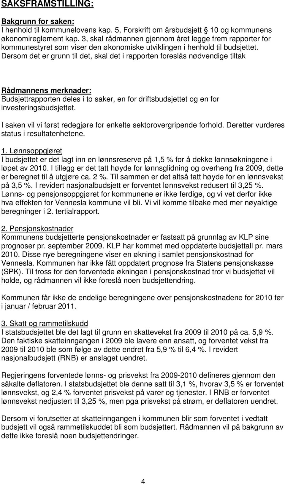 Dersom det er grunn til det, skal det i rapporten foreslås nødvendige tiltak Rådmannens merknader: Budsjettrapporten deles i to saker, en for driftsbudsjettet og en for investeringsbudsjettet.