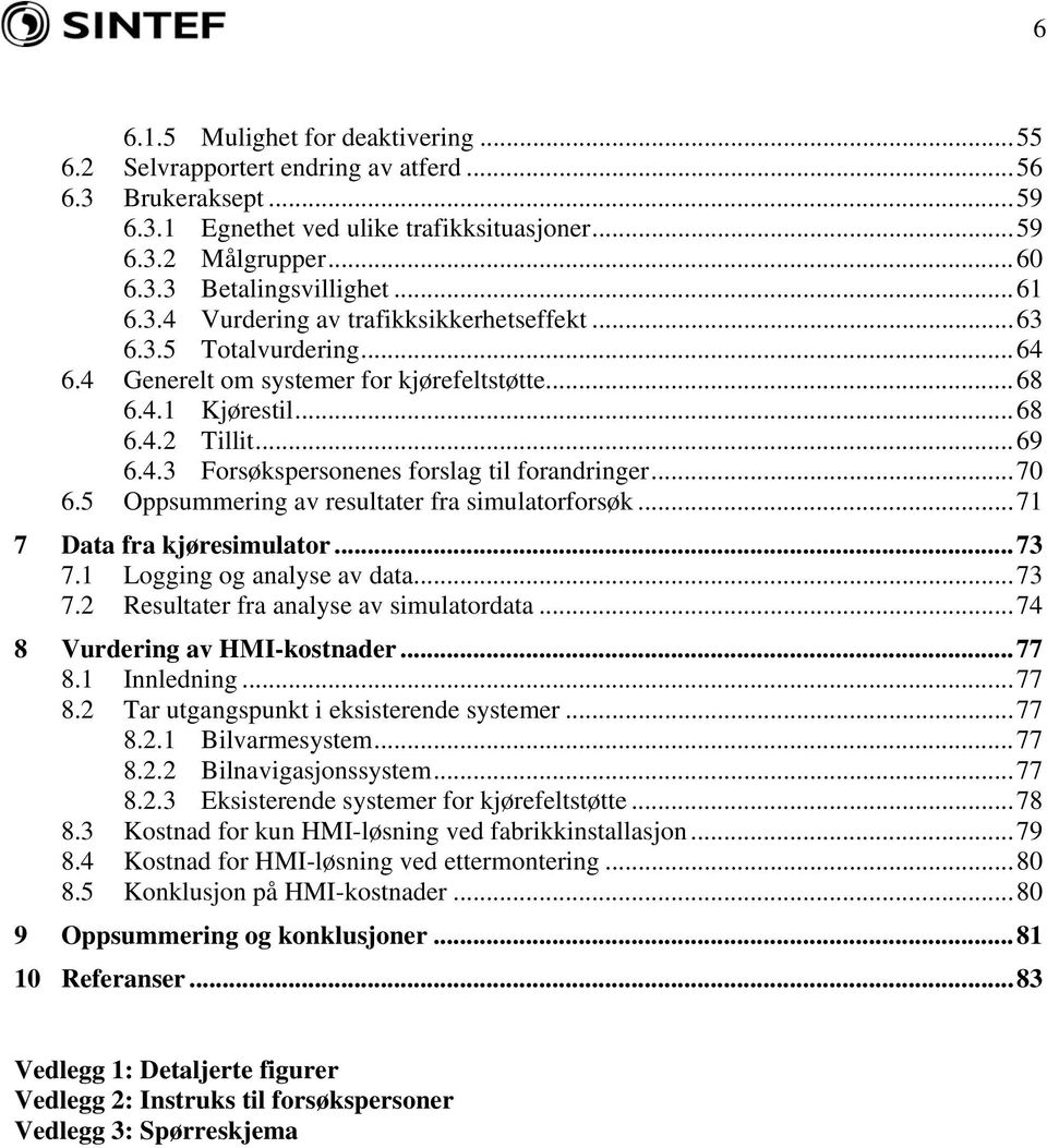 ..70 6.5 Oppsummering av resultater fra simulatorforsøk...71 7 Data fra kjøresimulator...73 7.1 Logging og analyse av data...73 7.2 Resultater fra analyse av simulatordata.