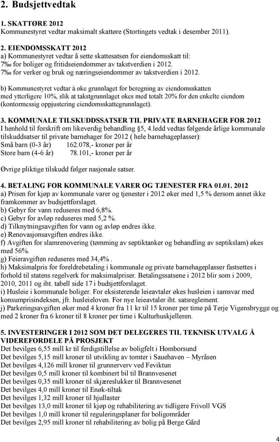 b) Kommunestyret vedtar å øke grunnlaget for beregning av eiendomsskatten med ytterligere 10%, slik at takstgrunnlaget økes med totalt 20% for den enkelte eiendom (kontormessig oppjustering