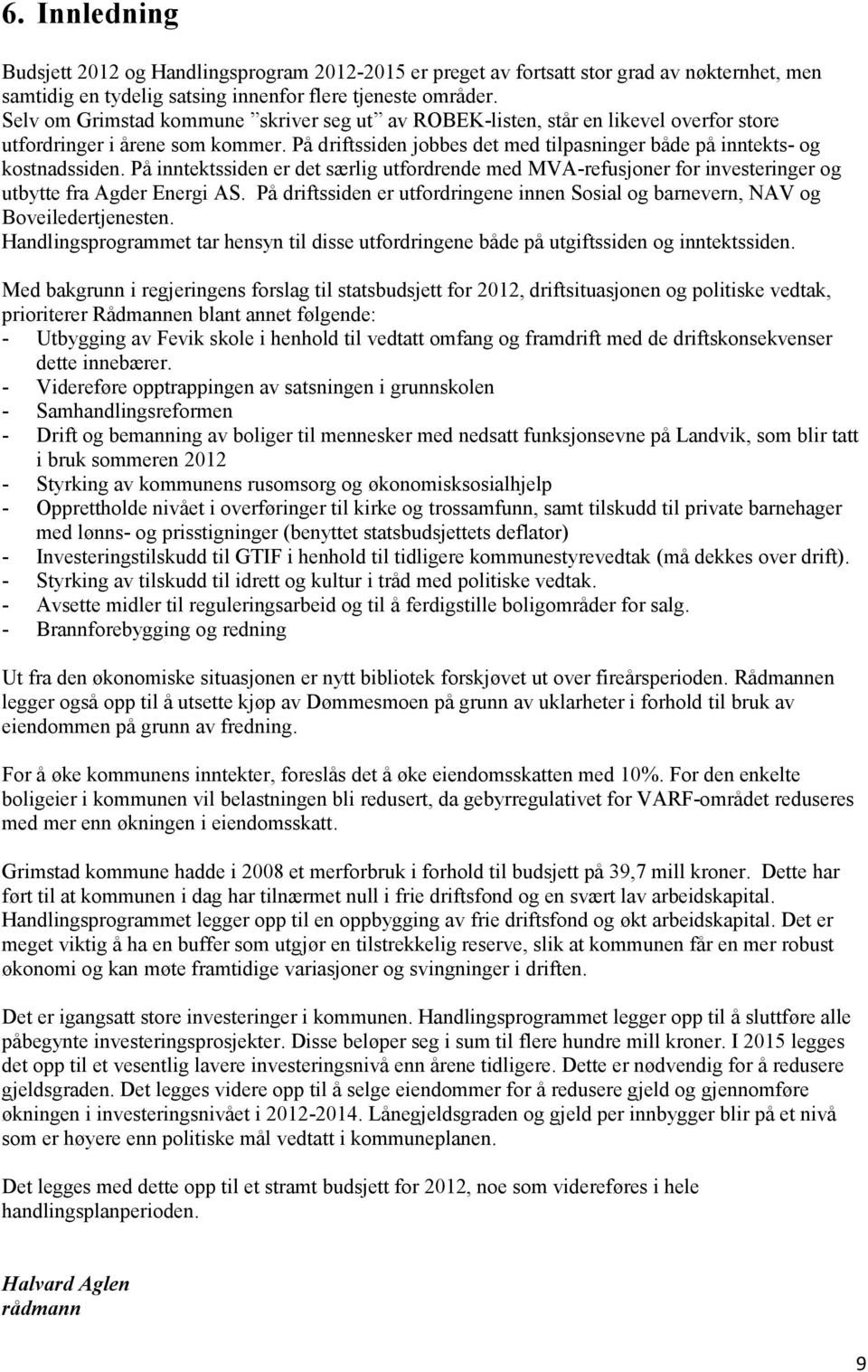 På inntektssiden er det særlig utfordrende med MVA-refusjoner for investeringer og utbytte fra Agder Energi AS. På driftssiden er utfordringene innen Sosial og barnevern, NAV og Boveiledertjenesten.