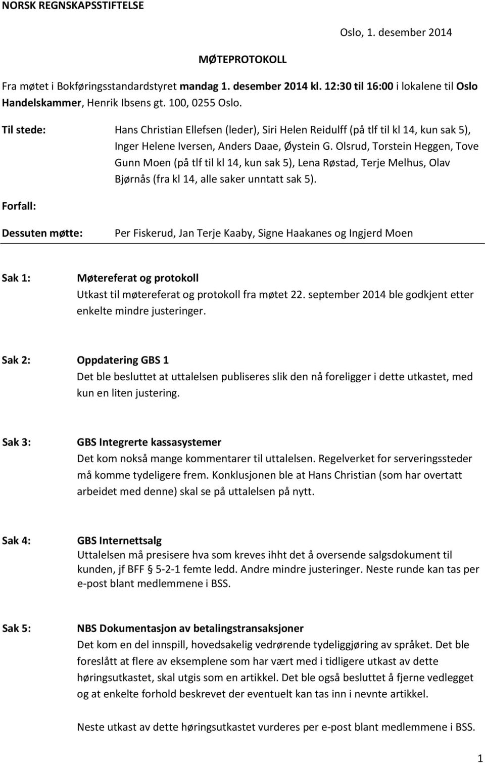 Olsrud, Torstein Heggen, Tove Gunn Moen (på tlf til kl 14, kun sak 5), Lena Røstad, Terje Melhus, Olav Bjørnås (fra kl 14, alle saker unntatt sak 5).