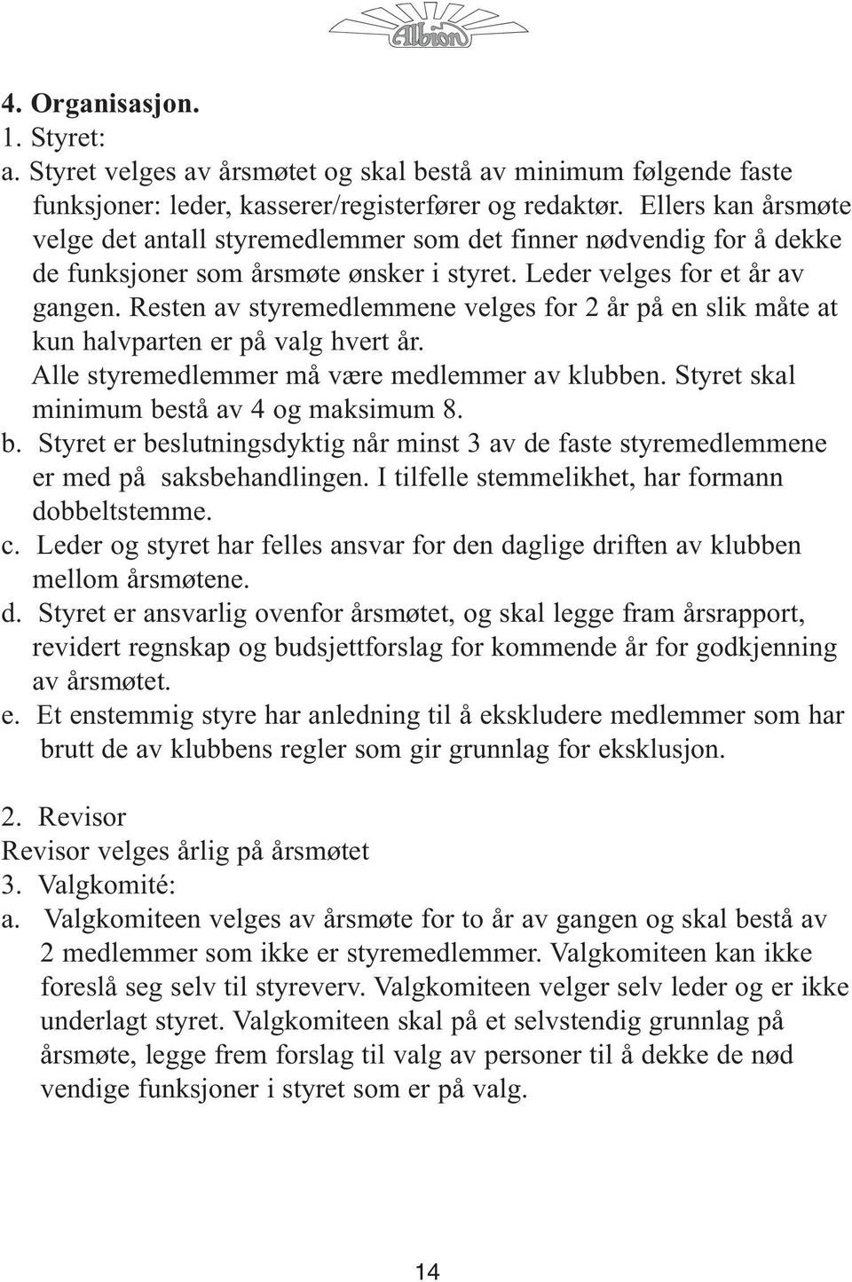 Resten av styremedlemmene velges for 2 år på en slik måte at kun halvparten er på valg hvert år. Alle styremedlemmer må være medlemmer av klubben. Styret skal minimum be