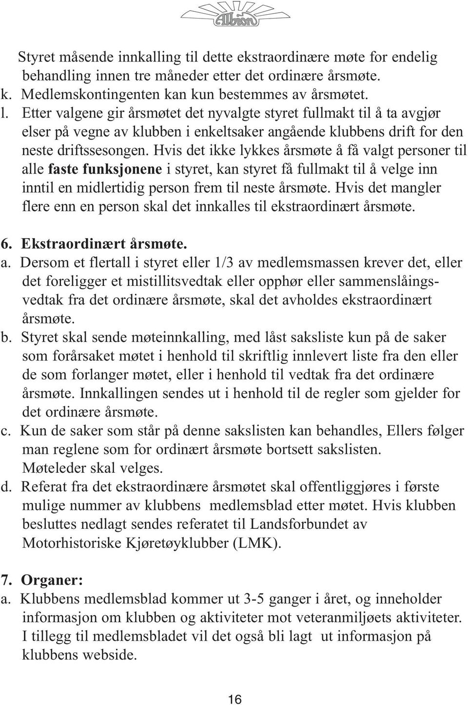 Hvis det ikke lykkes årsmøte å få valgt personer til alle faste funksjonene i styret, kan styret få fullmakt til å velge inn inntil en midlertidig person frem til neste årsmøte.