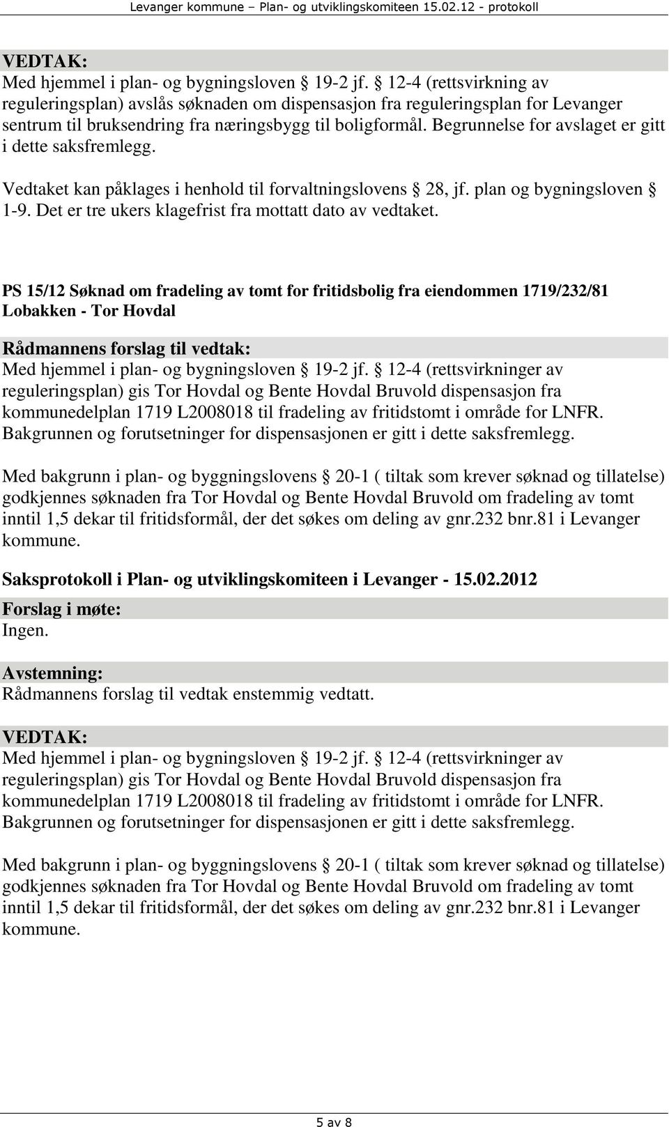 Begrunnelse for avslaget er gitt i dette saksfremlegg. Vedtaket kan påklages i henhold til forvaltningslovens 28, jf. plan og bygningsloven 1-9.