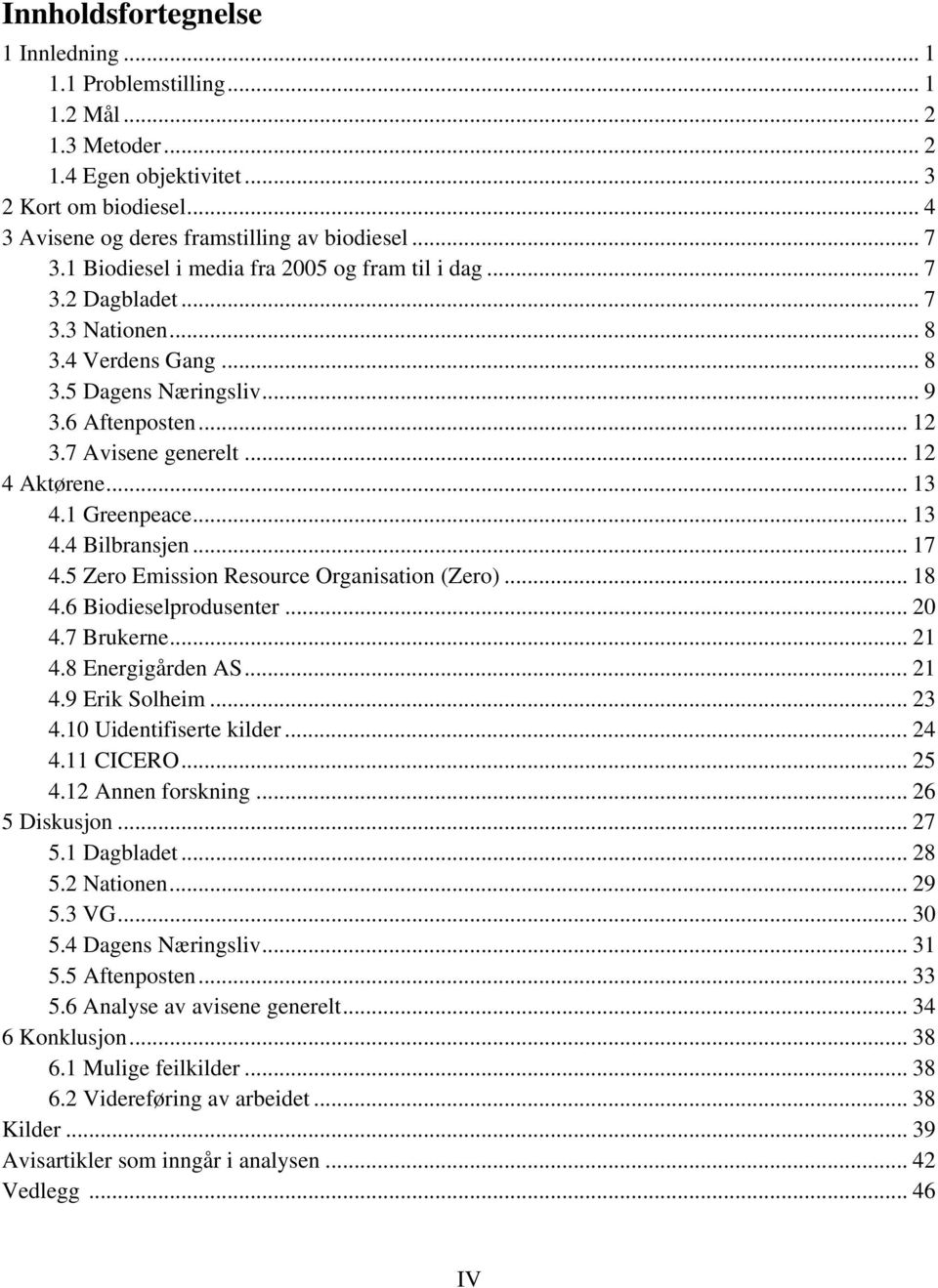 .. 13 4.1 Greenpeace... 13 4.4 Bilbransjen... 17 4.5 Zero Emission Resource Organisation (Zero)... 18 4.6 Biodieselprodusenter... 20 4.7 Brukerne... 21 4.8 Energigården AS... 21 4.9 Erik Solheim.