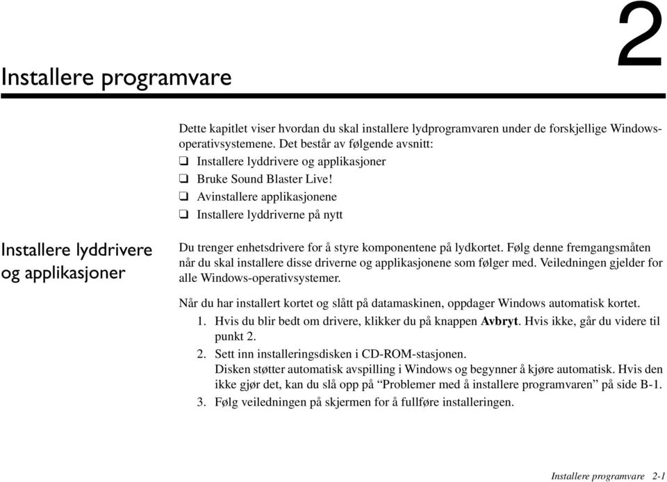 Avinstallere applikasjonene Installere lyddriverne på nytt Installere lyddrivere og applikasjoner Du trenger enhetsdrivere for å styre komponentene på lydkortet.