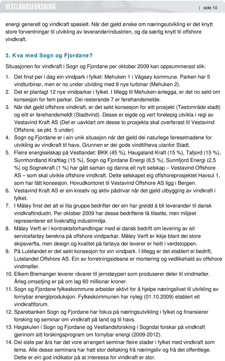 Situasjonen for vindkraft i Sogn og Fjordane per oktober 2009 kan oppsummerast slik: 1. Det finst per i dag ein vindpark i fylket: Mehuken 1 i Vågsøy kommune.