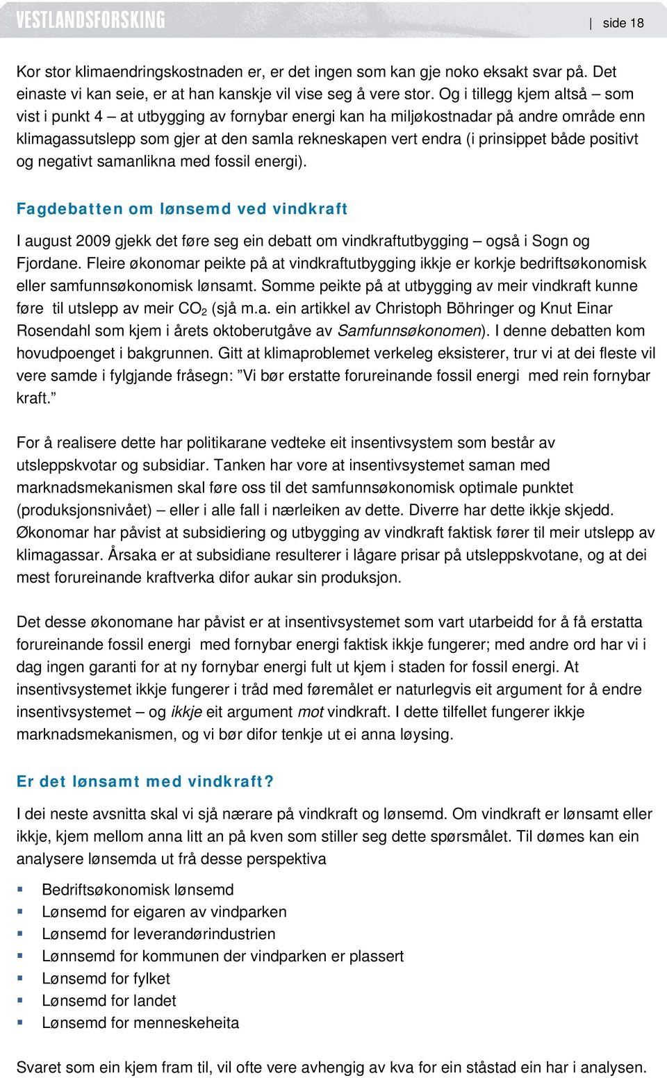 positivt og negativt samanlikna med fossil energi). Fagdebatten om lønsemd ved vindkraft I august 2009 gjekk det føre seg ein debatt om vindkraftutbygging også i Sogn og Fjordane.