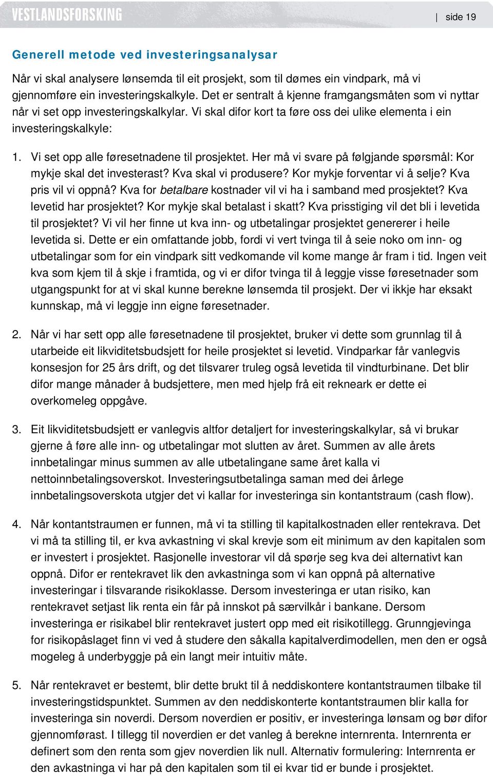 Vi set opp alle føresetnadene til prosjektet. Her må vi svare på følgjande spørsmål: Kor mykje skal det investerast? Kva skal vi produsere? Kor mykje forventar vi å selje? Kva pris vil vi oppnå?