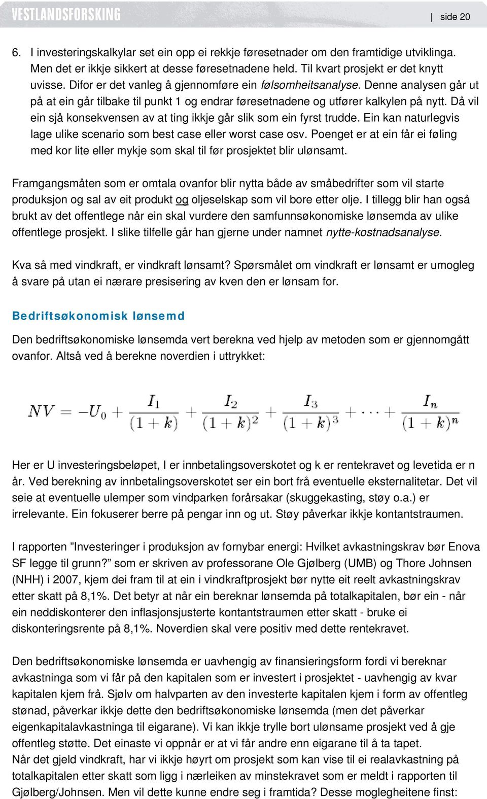 Då vil ein sjå konsekvensen av at ting ikkje går slik som ein fyrst trudde. Ein kan naturlegvis lage ulike scenario som best case eller worst case osv.