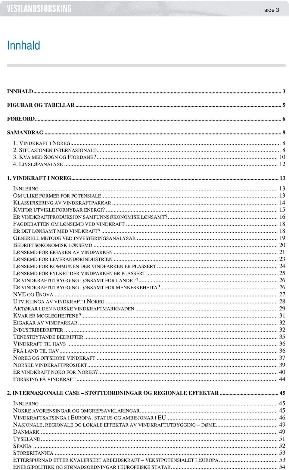 ... 15 ER VINDKRAFTPRODUKSJON SAMFUNNSØKONOMISK LØNSAMT?... 16 FAGDEBATTEN OM LØNSEMD VED VINDKRAFT... 18 ER DET LØNSAMT MED VINDKRAFT?... 18 GENERELL METODE VED INVESTERINGSANALYSAR.