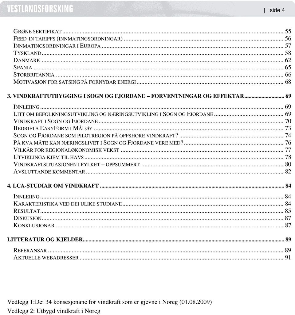 .. 69 LITT OM BEFOLKNINGSUTVIKLING OG NÆRINGSUTVIKLING I SOGN OG FJORDANE... 69 VINDKRAFT I SOGN OG FJORDANE... 70 BEDRIFTA EASYFORM I MÅLØY... 73 SOGN OG FJORDANE SOM PILOTREGION PÅ OFFSHORE VINDKRAFT?