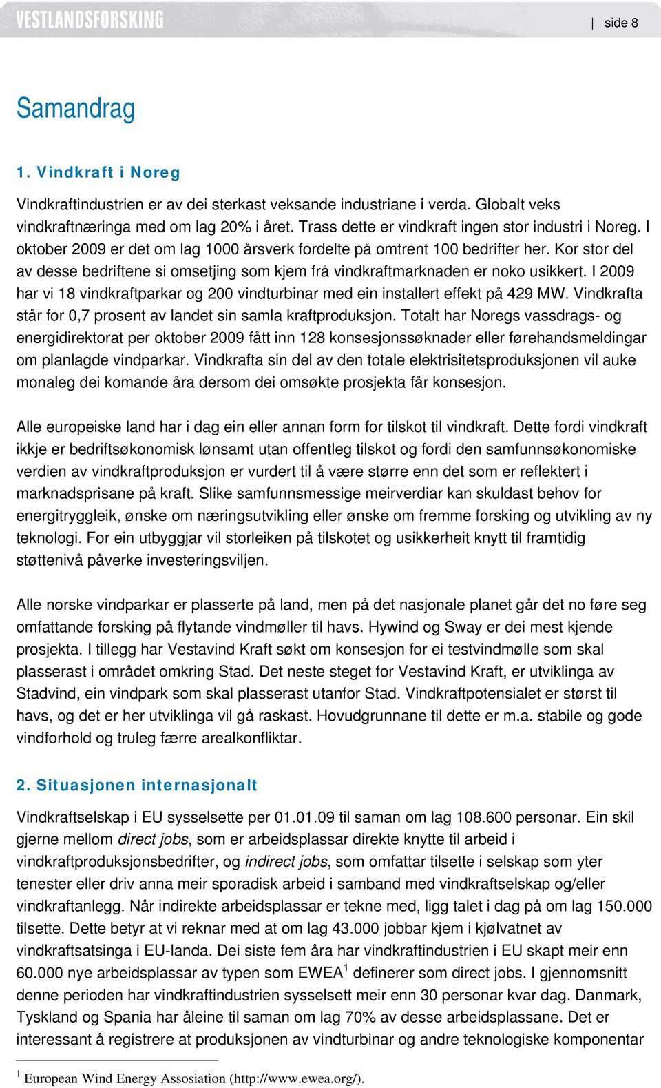 Kor stor del av desse bedriftene si omsetjing som kjem frå vindkraftmarknaden er noko usikkert. I 2009 har vi 18 vindkraftparkar og 200 vindturbinar med ein installert effekt på 429 MW.