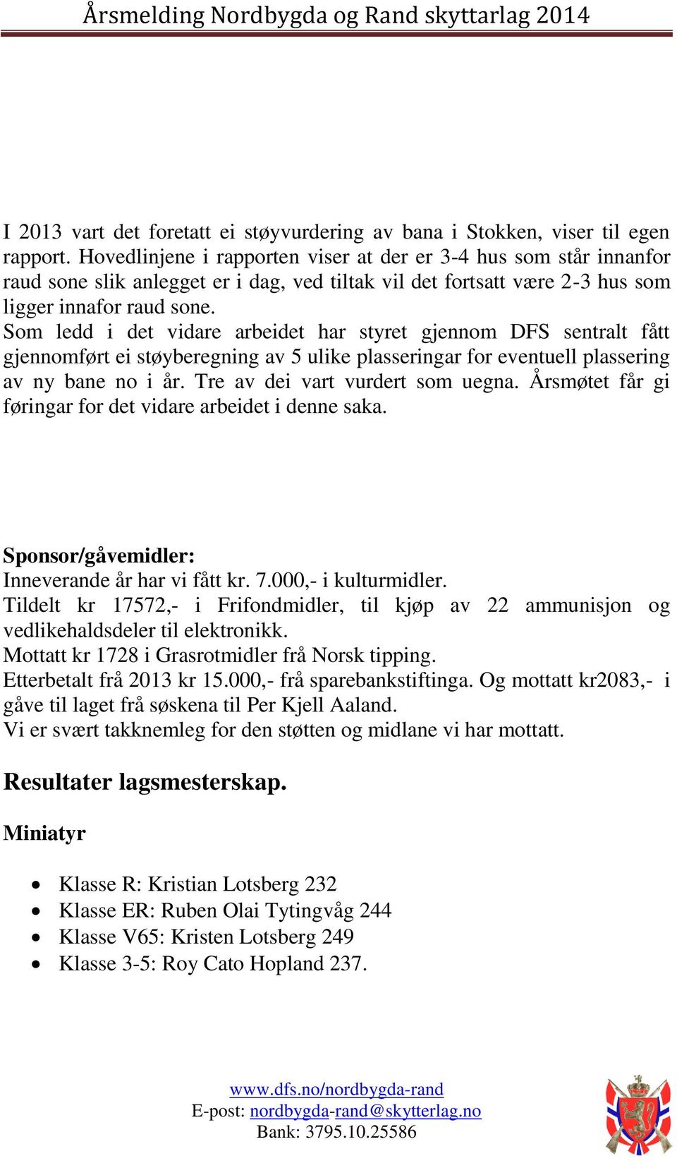 Som ledd i det vidare arbeidet har styret gjennom DFS sentralt fått gjennomført ei støyberegning av 5 ulike plasseringar for eventuell plassering av ny bane no i år. Tre av dei vart vurdert som uegna.