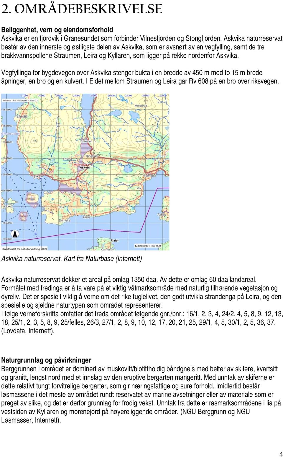 Askvika. Vegfyllinga for bygdevegen over Askvika stenger bukta i en bredde av 450 m med to 15 m brede åpninger, en bro og en kulvert.