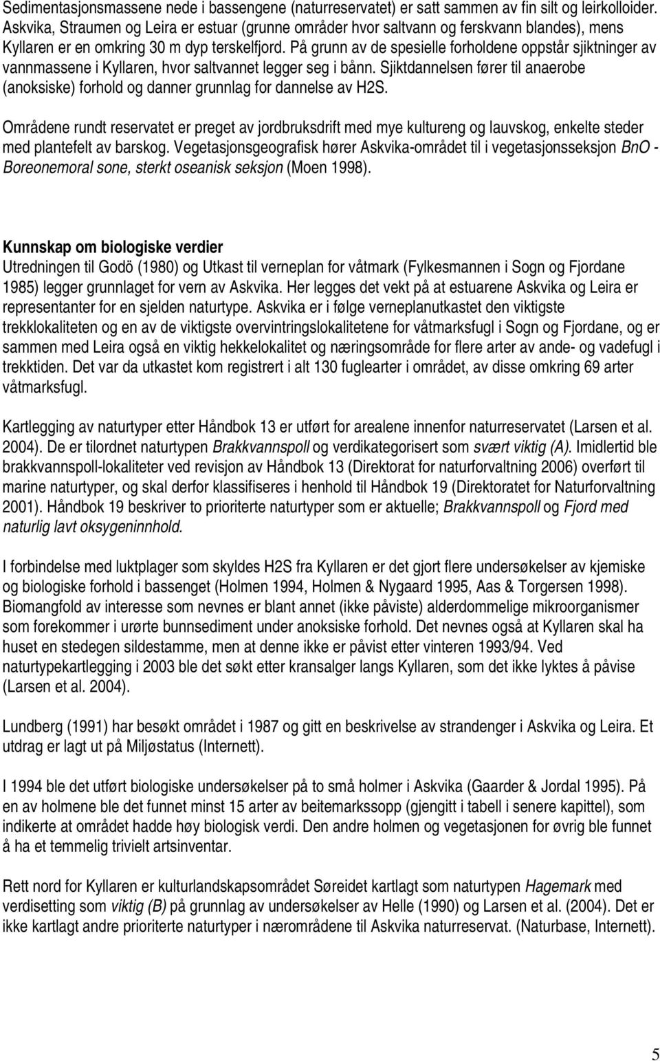 På grunn av de spesielle forholdene oppstår sjiktninger av vannmassene i Kyllaren, hvor saltvannet legger seg i bånn.