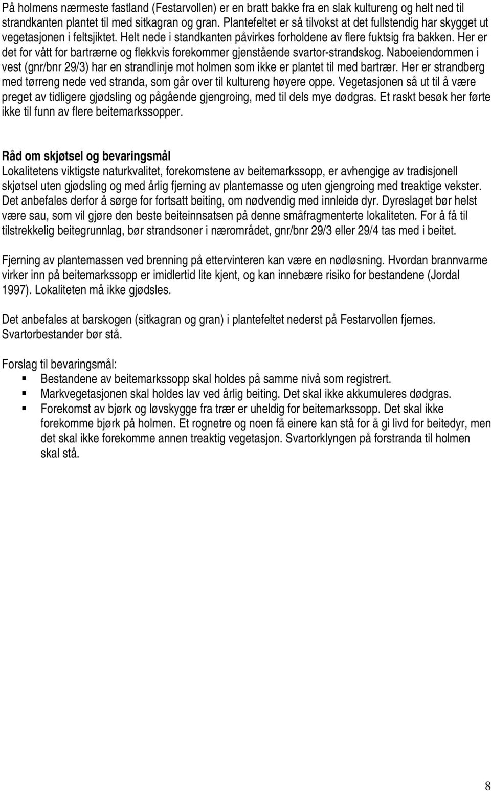 Her er det for vått for bartrærne og flekkvis forekommer gjenstående svartor-strandskog. Naboeiendommen i vest (gnr/bnr 29/3) har en strandlinje mot holmen som ikke er plantet til med bartrær.