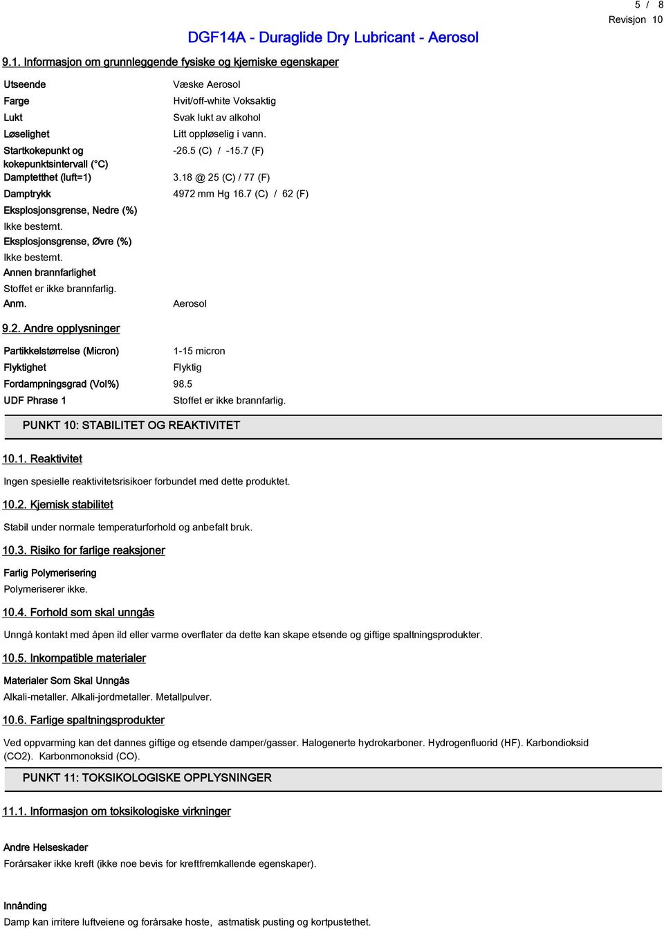 bestemt. Eksplosjonsgrense, Øvre (%) Ikke bestemt. Annen brannfarlighet Stoffet er ikke brannfarlig. Anm. Væske Aerosol Hvit/off-white Voksaktig Svak lukt av alkohol Litt oppløselig i vann. -26.