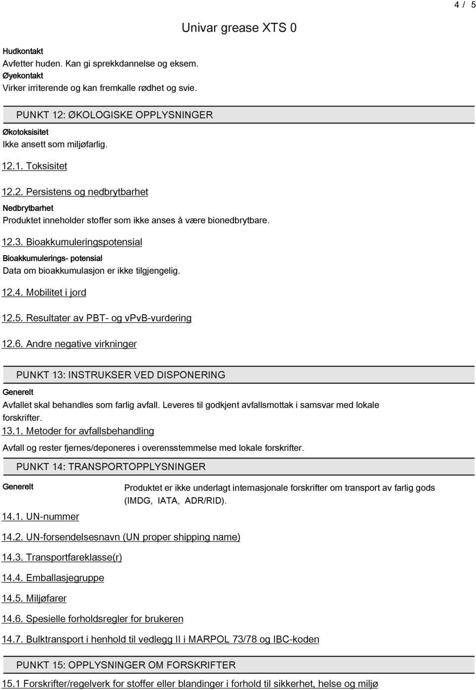 12.3. Bioakkumuleringspotensial Bioakkumulerings- potensial Data om bioakkumulasjon er ikke tilgjengelig. 12.4. Mobilitet i jord 12.. Resultater av PBT- og vpvb-vurdering 12.6.