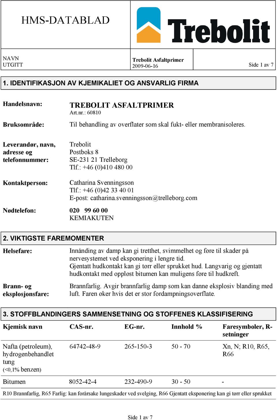 : +46 (0)410 480 00 Kontaktperson: Nødtelefon: 020 99 60 00 KEMIAKUTEN Catharina Svenningsson Tlf.: +46 (0)42 33 40 01 E-post: catharina.svenningsson@trelleborg.com 2.