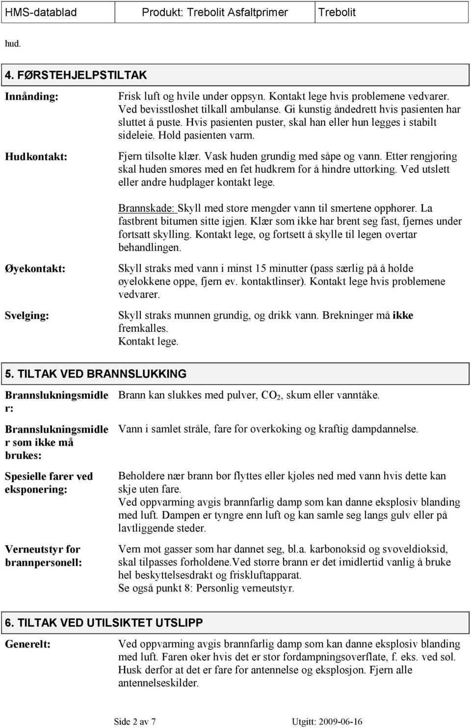 Vask huden grundig med såpe og vann. Etter rengjøring skal huden smøres med en fet hudkrem for å hindre uttørking. Ved utslett eller andre hudplager kontakt lege.