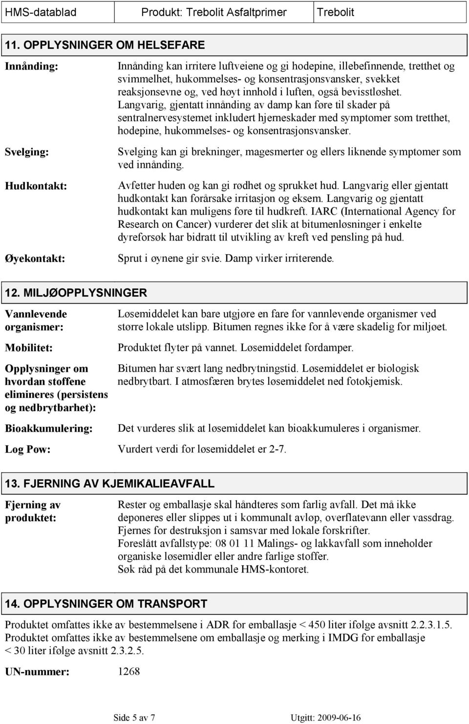 Langvarig, gjentatt innånding av damp kan føre til skader på sentralnervesystemet inkludert hjerneskader med symptomer som tretthet, hodepine, hukommelses- og konsentrasjonsvansker.