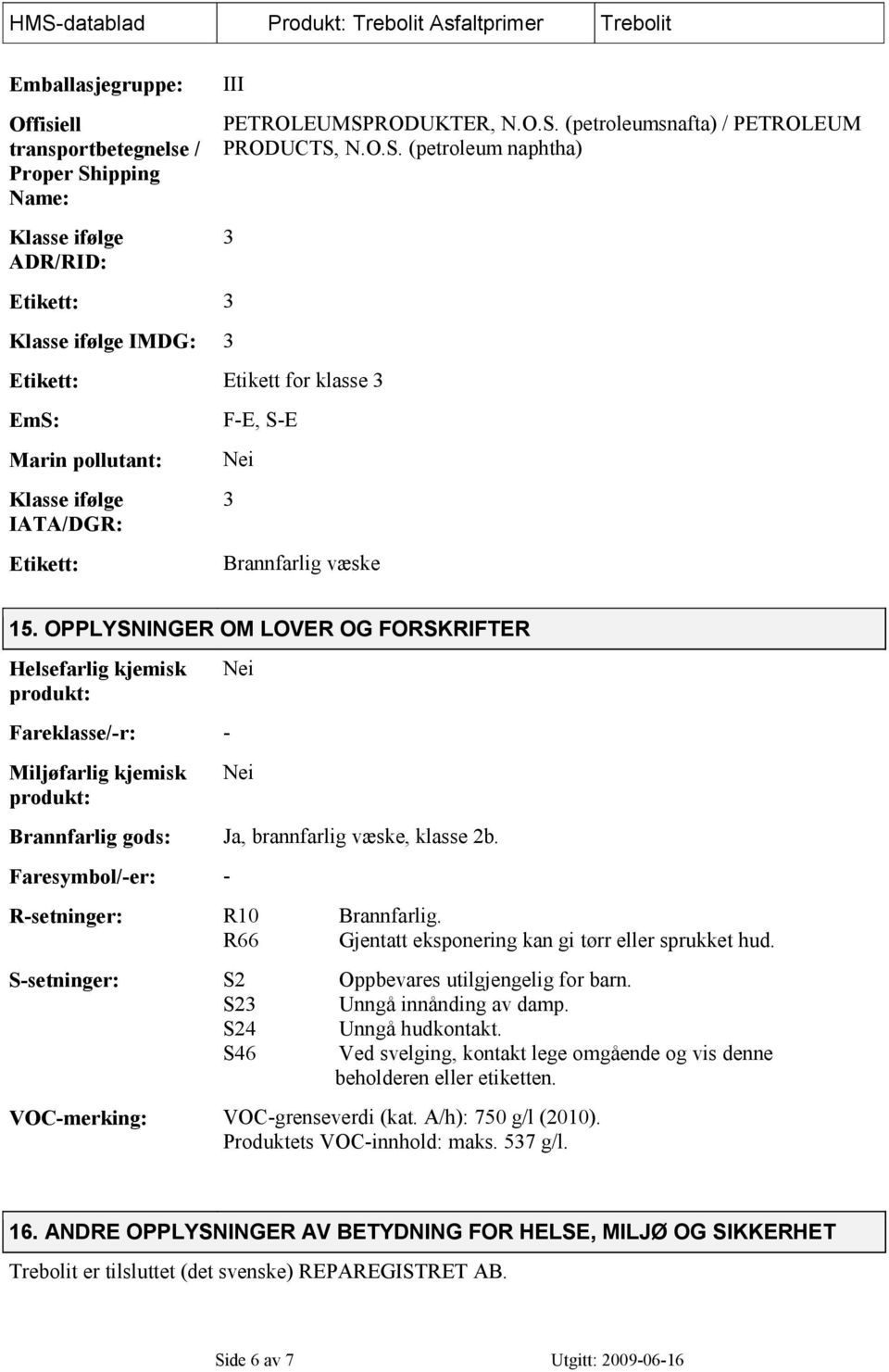 OPPLYSNINGER OM LOVER OG FORSKRIFTER Helsefarlig kjemisk produkt: Fareklasse/-r: - Miljøfarlig kjemisk produkt: Nei Nei Brannfarlig gods: Ja, brannfarlig væske, klasse 2b.