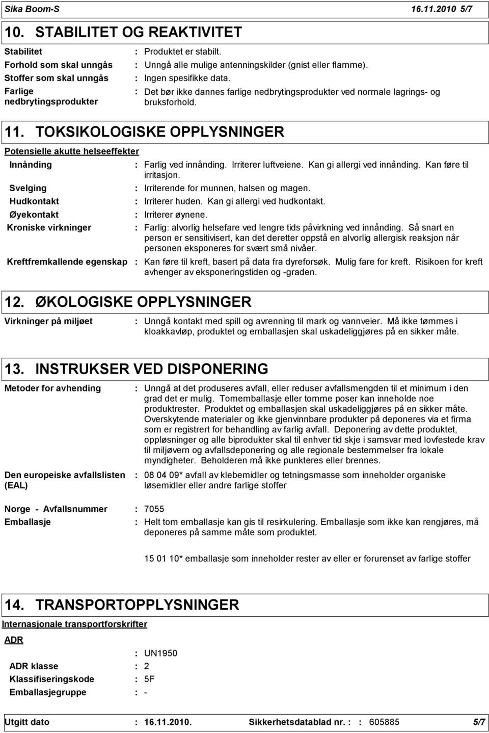 TOKSIKOLOGISKE OPPLYSNINGER Potensielle akutte helseeffekter Innånding Svelging Hudkontakt Farlig ved innånding. Irriterer luftveiene. Kan gi allergi ved innånding. Kan føre til irritasjon.