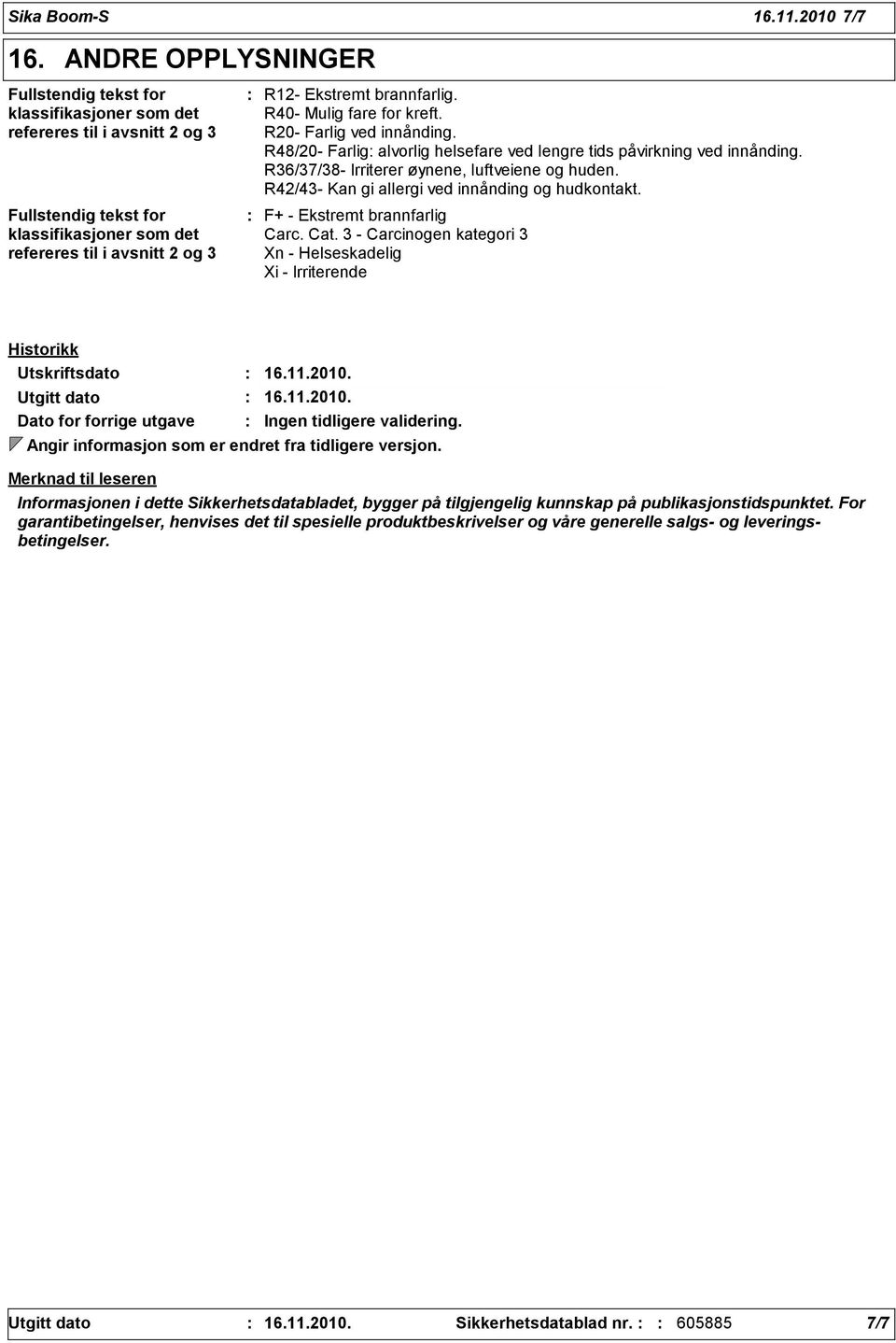 brannfarlig. R40- Mulig fare for kreft. R20- Farlig ved innånding. R48/20- Farlig alvorlig helsefare ved lengre tids påvirkning ved innånding. R36/37/38- Irriterer øynene, luftveiene og huden.