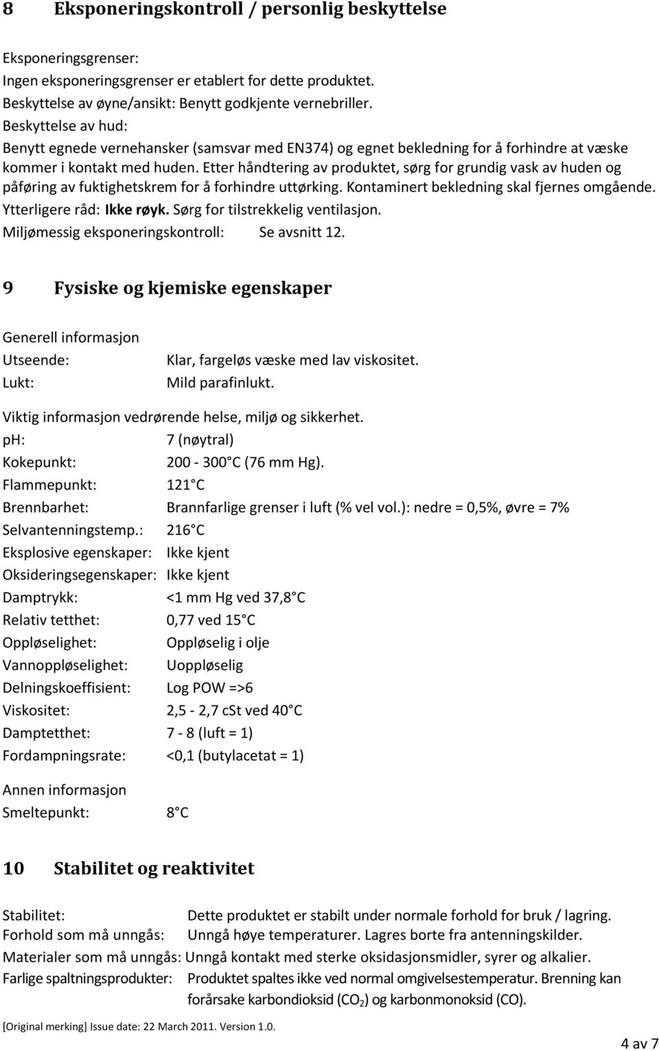 Etter håndtering av produktet, sørg for grundig vask av huden og påføring av fuktighetskrem for å forhindre uttørking. Kontaminert bekledning skal fjernes omgående. Ytterligere råd: Ikke røyk.